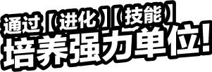 通过【进化】【技能】培养强力单位！