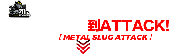 METAL SLUG 20週年紀念作品 從DEFENSE 到ATTACK! 完成壓倒性進化的 【METAL SLUG ATTACK】 到來!