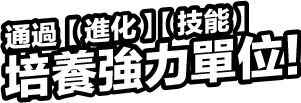 通過【進化】【技能】培養強力單位!