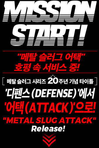 MISSION START! 메탈 슬러그 시리즈20주년 기념 타이틀 '디펜스(DEFENSE)'에서 '어택(ATTACK)'으로! 압도겆인 진화를 이룬 메탈 슬러그 어택 출시!