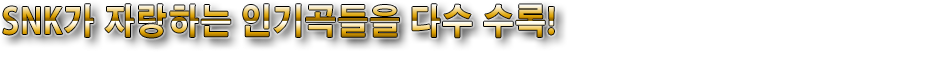 SNK가 자랑하는 인기곡들을 다수 수록!