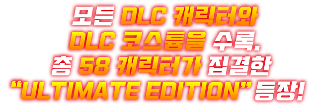 모든 DLC 캐릭터와 DLC 코스튬을 수록.총 58 캐릭터가 집결한 “ULTIMATE EDITION” 등장!