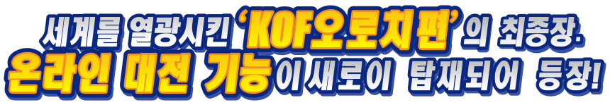 세계를 열광시킨 ‘KOF 오로치편’의 최종장. 온라인 대전 기능이 새로이 탑재되어 등장!