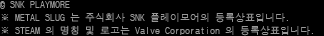 © SNK PLAYMORE ※ METAL SLUG는 주식회사 SNK 플레이모어의 등록상표입니다. ※ STEAM의 명칭 및 로고는 Valve Corporation의 등록상표입니다.