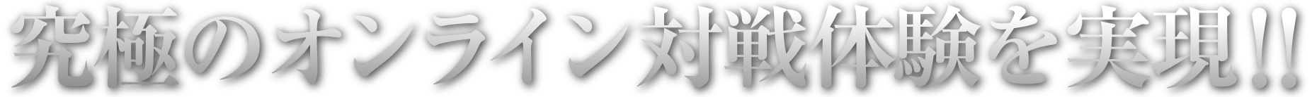 究極のオンライン対戦体験を実現！