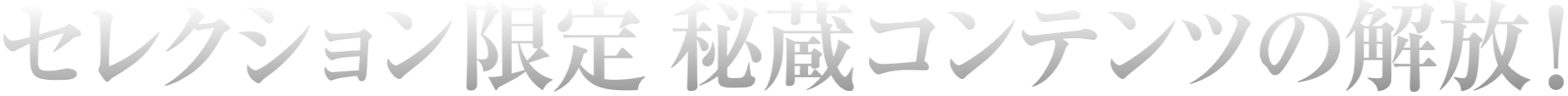 セレクション限定秘蔵コンテンツの解放