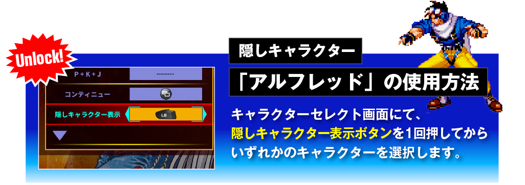 隠しキャラクター「アルフレッド」の使用方法　キャラクターセレクト画面にて、Hidden Characterボタンを1回押してからいずれかのキャラクター