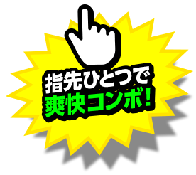 指先ひとつで爽快コンボ！