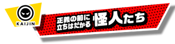 正義の前に立ちはだかる怪人たち