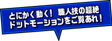 とにかく動く！ 職人技の超絶ドットモーションをご覧あれ！