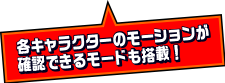 各キャラクターのモーションが確認できるモードも搭載！