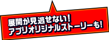 展開が見逃せない！アプリオリジナルストーリーも!