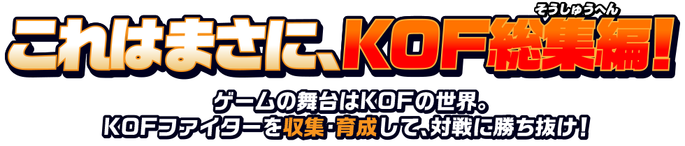 これはまさに、KOF総集編！ゲームの舞台はKOFの世界。KOFファイターを収集・育成して、対戦に勝ち抜け！