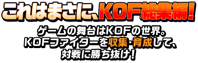 これはまさに、KOF総集編！ゲームの舞台はKOFの世界。KOFファイターを収集・育成して、対戦に勝ち抜け！