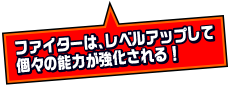 ファイターは、レベルアップして個々の能力が強化される！