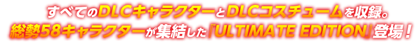 すべてのDLCキャラクターとDLCコスチュームを収録。総勢58キャラクターが集結した『ULTIMATE EDITION』登場！