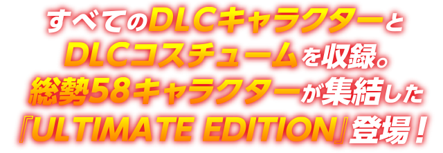 すべてのDLCキャラクターとDLCコスチュームを収録。総勢58キャラクターが集結した『ULTIMATE EDITION』登場！