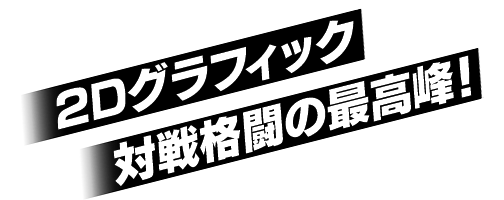 2Dグラフィック対戦格闘、ここに極まる!