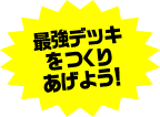 最強デッキをつくりあげよう！