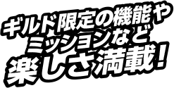 ギルド限定の機能やミッションなど楽しさ満載！