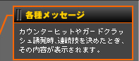 各種メッセージ
カウンターヒットやガードクラッシュ誘発時、連続技を決めたとき、その内容が表示されます。