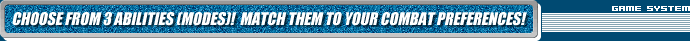 CHOOSE FROM 3 ABILITIES (MODES)! MATCH THEM TO YOUR COMBAT PREFERENCES!