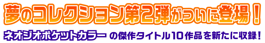 夢のコレクション第2弾がついに登場！ネオジオポケットカラーの傑作タイトル10作品を新たに収録！