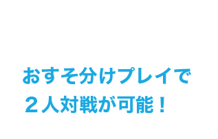 おすそ分けプレイで2人対戦が可能！