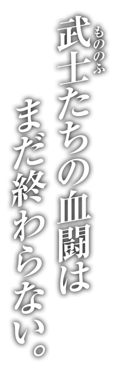 武士たちの血闘はまだ終わらない。