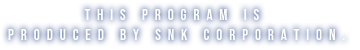 THIS PROGRAM IS PRODUCED BY SNK CORPORATION