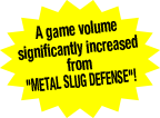 A game volume significantly increased from METAL SLUG DEFENSE!