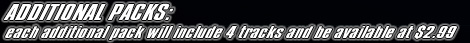 ADDITIONAL PACKS: 
each additional pack will include 4 tracks and be available at $2.99