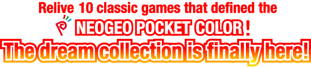 Relive 10 classic games that defined the NEOGEO POCKET COLOR!The dream collection is finally here!