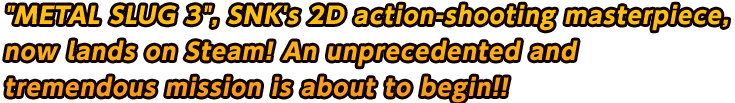 "METAL SLUG 3", SNK´s 2D action-shooting masterpiece, now lands on Steam! An unprecedented and tremendous mission is about to begin!!