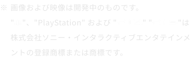 画像および映像は開発中のものです。PlayStation、およびPS4、PS5は株式会社ソニー・インタラクティブエンタテインメントの登録商標または商標です。