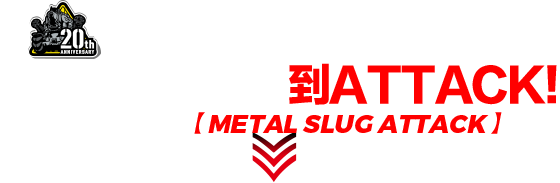 METAL SLUG 20週年紀念作品 從DEFENSE 到ATTACK！ 完成壓倒性進化的 【METAL SLUG ATTACK】 到來！