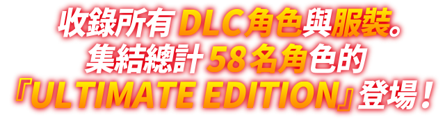 收錄所有DLC角色與服裝。集結總計58名角色的『ULTIMATE EDITION』登場！