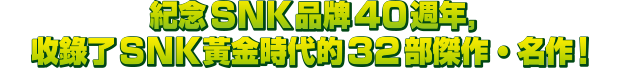 紀念SNK品牌40週年，收錄了SNK黃金時代的32部傑作・名作！ 