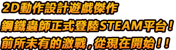 2D動作設計遊戲傑作鋼鐵蟲師正式登陸STEAM平台！前所未有的激戰，從現在開始！！